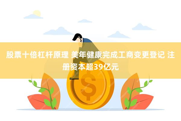 股票十倍杠杆原理 美年健康完成工商变更登记 注册资本超39亿元