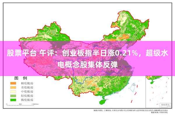 股票平台 午评：创业板指半日涨0.21%，超级水电概念股集体反弹
