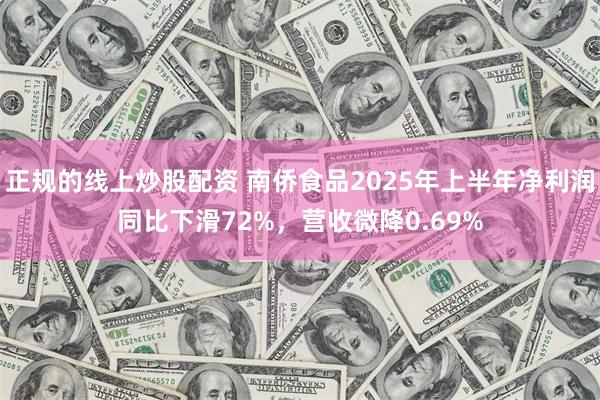 正规的线上炒股配资 南侨食品2025年上半年净利润同比下滑72%，营收微降0.69%