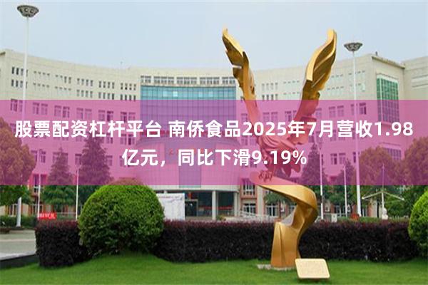 股票配资杠杆平台 南侨食品2025年7月营收1.98亿元，同比下滑9.19%