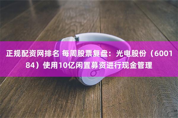 正规配资网排名 每周股票复盘：光电股份（600184）使用10亿闲置募资进行现金管理