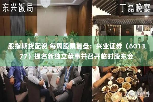 股指期货配资 每周股票复盘：兴业证券（601377）提名新独立董事并召开临时股东会
