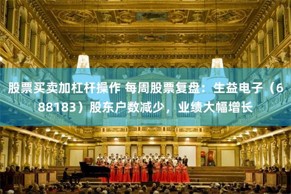 股票买卖加杠杆操作 每周股票复盘:生益电子(688183)股东户数减少,业绩大幅增长