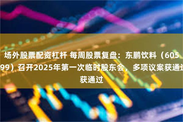场外股票配资杠杆 每周股票复盘：东鹏饮料（605499）召开2025年第一次临时股东会，多项议案获通过