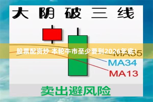 股票配资炒 本轮牛市至少要到2026年底！