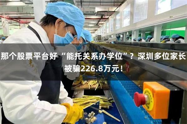 那个股票平台好 “能托关系办学位”？深圳多位家长被骗226.8万元！