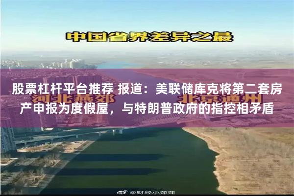 股票杠杆平台推荐 报道：美联储库克将第二套房产申报为度假屋，与特朗普政府的指控相矛盾
