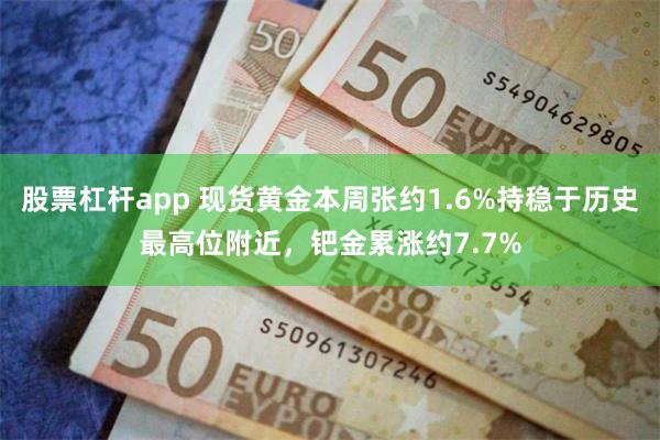 股票杠杆app 现货黄金本周张约1.6%持稳于历史最高位附近，钯金累涨约7.7%