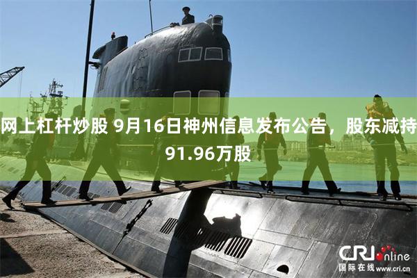 网上杠杆炒股 9月16日神州信息发布公告，股东减持91.96万股