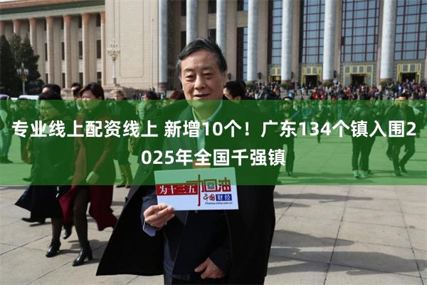 专业线上配资线上 新增10个！广东134个镇入围2025年全国千强镇