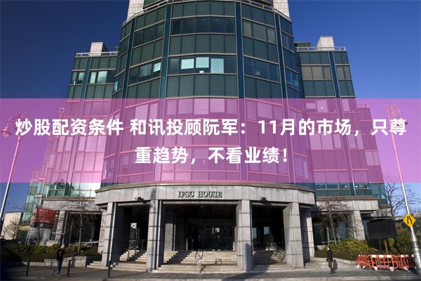 炒股配资条件 和讯投顾阮军：11月的市场，只尊重趋势，不看业绩！
