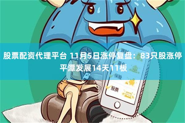 股票配资代理平台 11月5日涨停复盘：83只股涨停 平潭发展14天11板