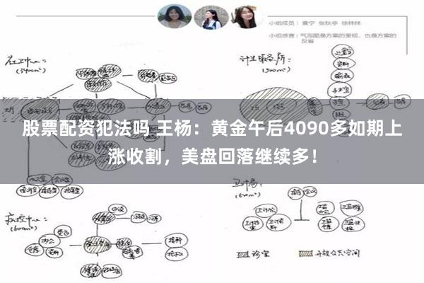 股票配资犯法吗 王杨：黄金午后4090多如期上涨收割，美盘回落继续多！