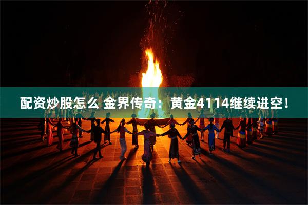 配资炒股怎么 金界传奇：黄金4114继续进空！