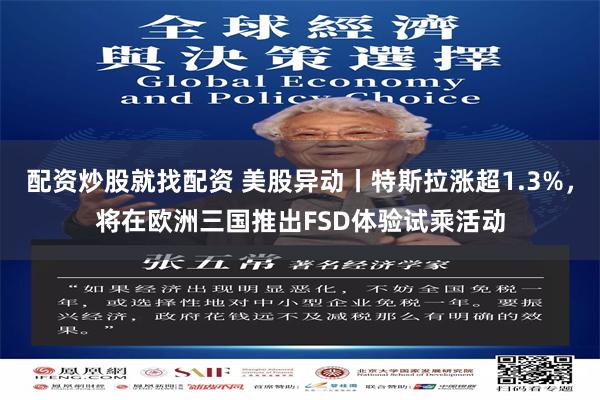 配资炒股就找配资 美股异动丨特斯拉涨超1.3%，将在欧洲三国推出FSD体验试乘活动