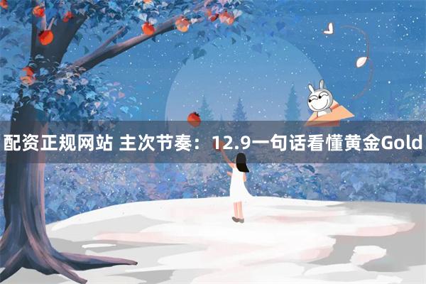 配资正规网站 主次节奏：12.9一句话看懂黄金Gold