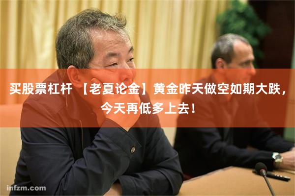 买股票杠杆 【老夏论金】黄金昨天做空如期大跌，今天再低多上去！