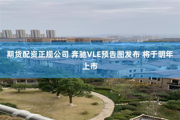 期货配资正规公司 奔驰VLE预告图发布 将于明年上市
