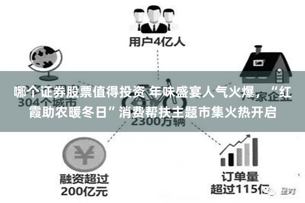 哪个证券股票值得投资 年味盛宴人气火爆，“红霞助农暖冬日”消费帮扶主题市集火热开启