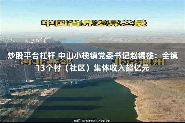 炒股平台杠杆 中山小榄镇党委书记赵锡雄：全镇13个村（社区）集体收入超亿元