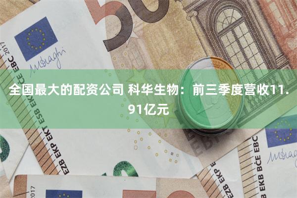 全国最大的配资公司 科华生物：前三季度营收11.91亿元